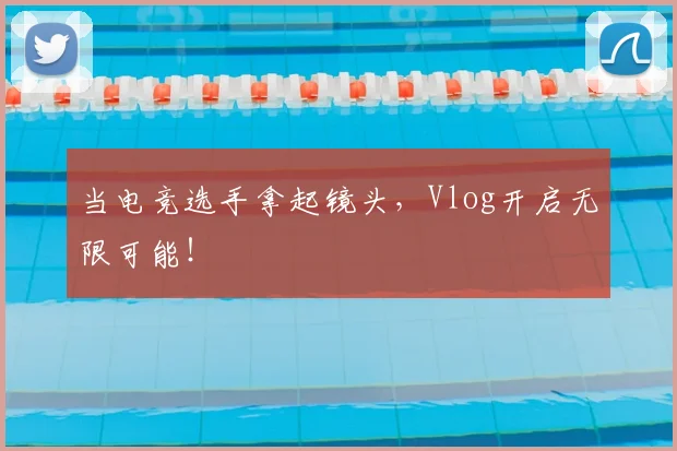 当电竞选手拿起镜头，Vlog开启无限可能！