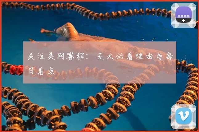 关注美网赛程：五大必看理由与每日看点