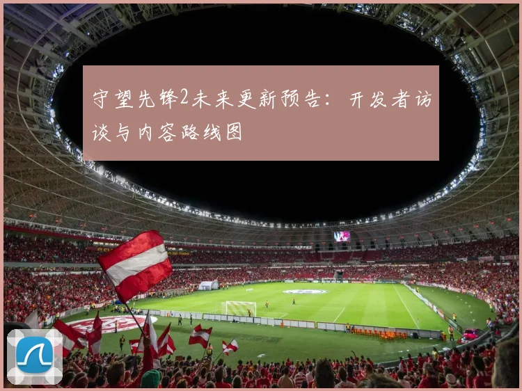 守望先锋2未来更新预告：开发者访谈与内容路线图