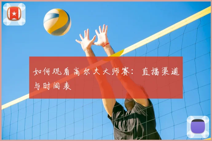如何观看高尔夫大师赛：直播渠道与时间表