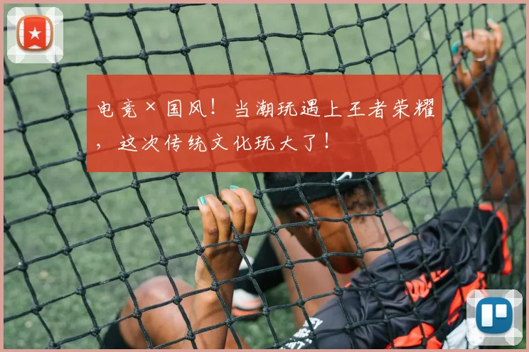 电竞×国风!当潮玩遇上王者荣耀,这次传统文化玩大了!