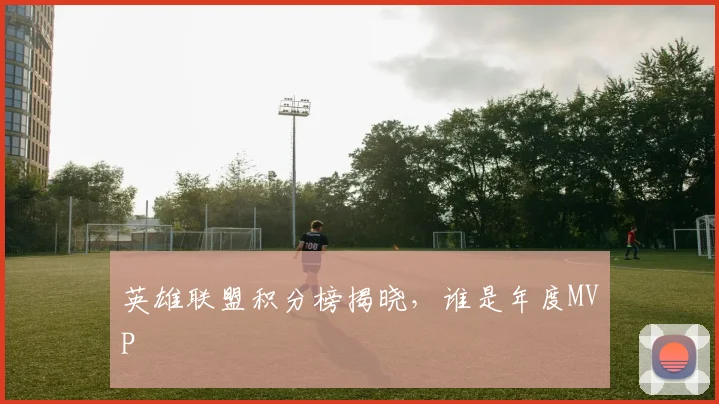 英雄联盟积分榜揭晓，谁是年度MVP
