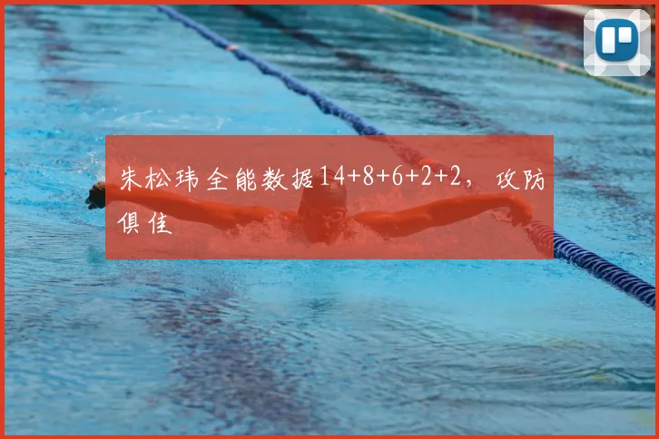 朱松玮全能数据14+8+6+2+2，攻防俱佳