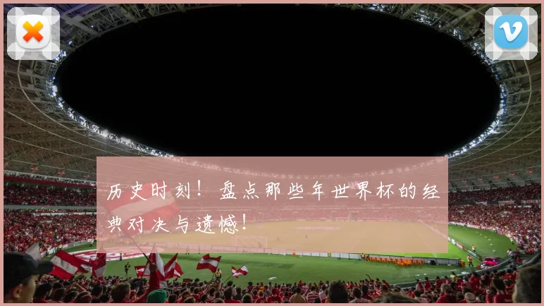 历史时刻！盘点那些年世界杯的经典对决与遗憾！