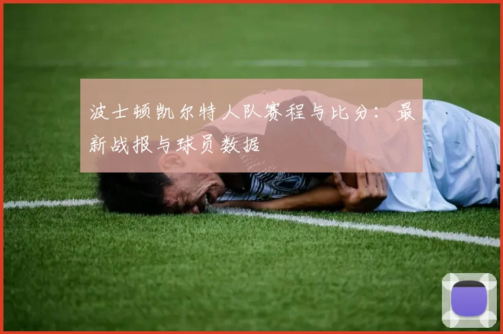 波士顿凯尔特人队赛程与比分：最新战报与球员数据