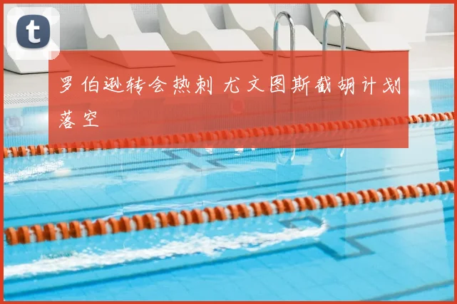罗伯逊转会热刺 尤文图斯截胡计划落空