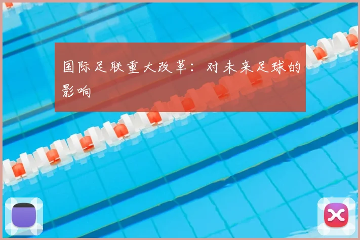 国际足联重大改革:对未来足球的影响