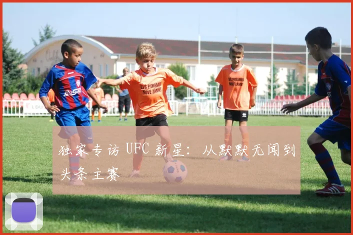 独家专访 UFC 新星：从默默无闻到头条主赛