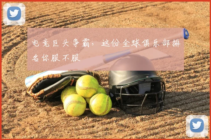 电竞巨头争霸，这份全球俱乐部排名你服不服
