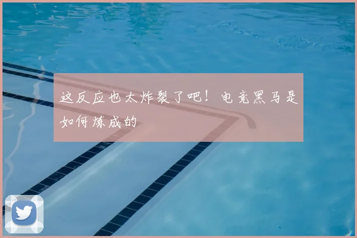 这反应也太炸裂了吧！电竞黑马是如何炼成的