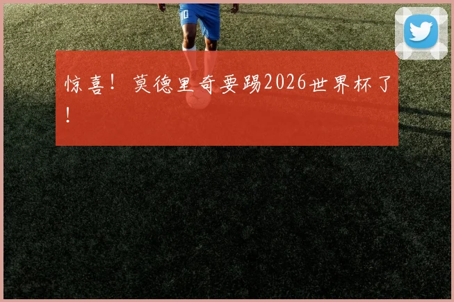 惊喜!莫德里奇要踢2026世界杯了!