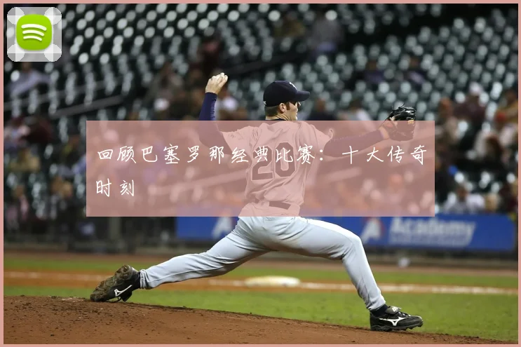 回顾巴塞罗那经典比赛:十大传奇时刻