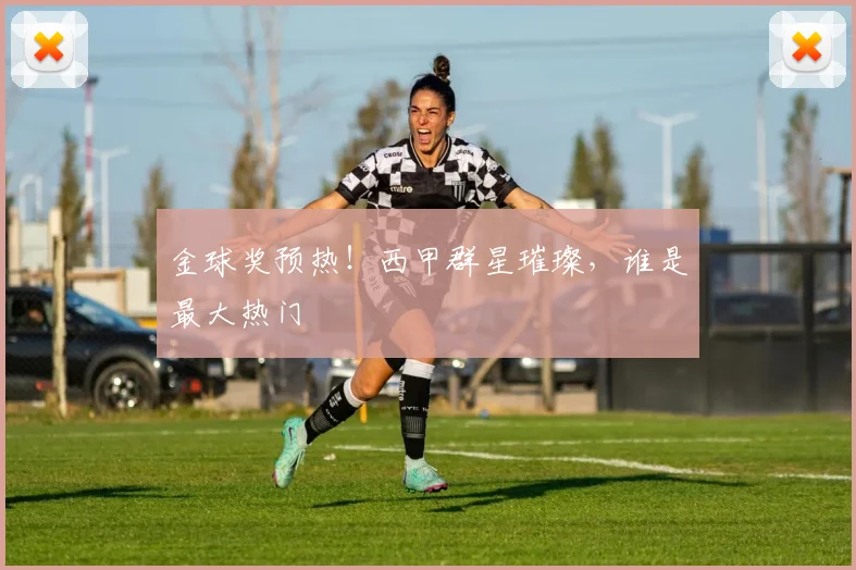 金球奖预热！西甲群星璀璨，谁是最大热门