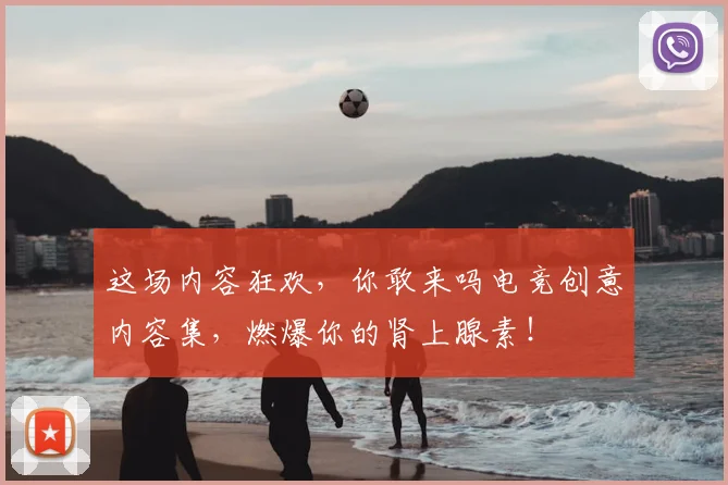 这场内容狂欢，你敢来吗电竞创意内容集，燃爆你的肾上腺素！