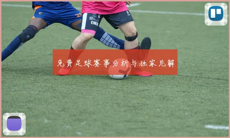 免费足球赛事分析与独家见解