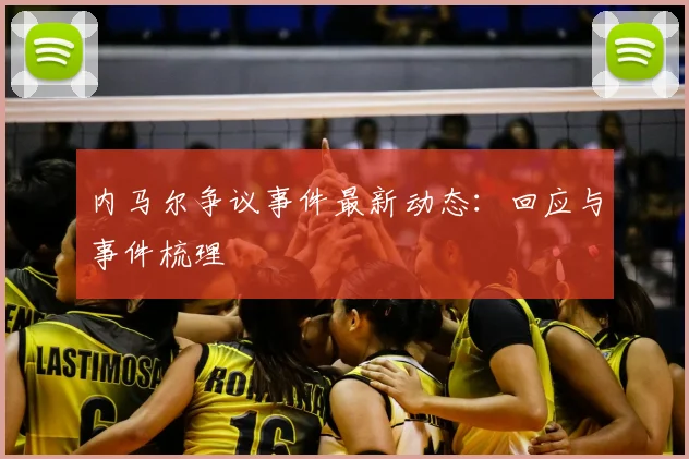 内马尔争议事件最新动态：回应与事件梳理