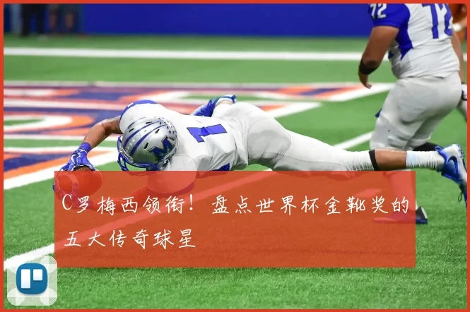 C罗梅西领衔!盘点世界杯金靴奖的五大传奇球星
