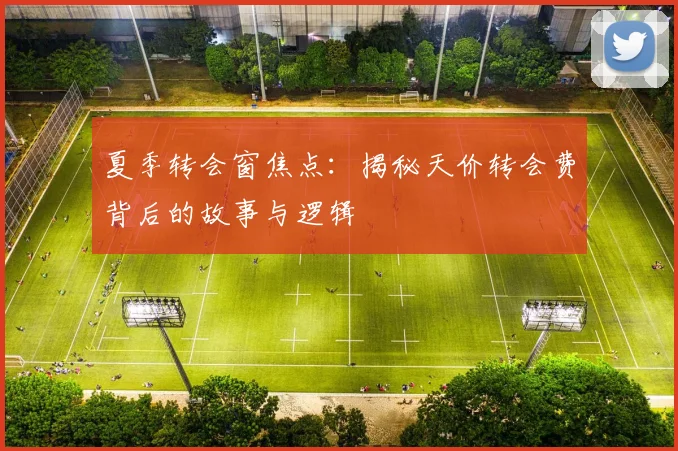 夏季转会窗焦点:揭秘天价转会费背后的故事与逻辑