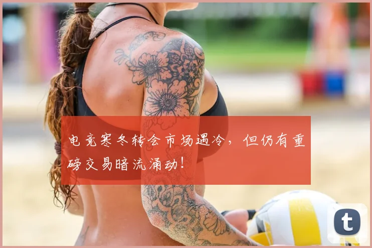 电竞寒冬转会市场遇冷，但仍有重磅交易暗流涌动！