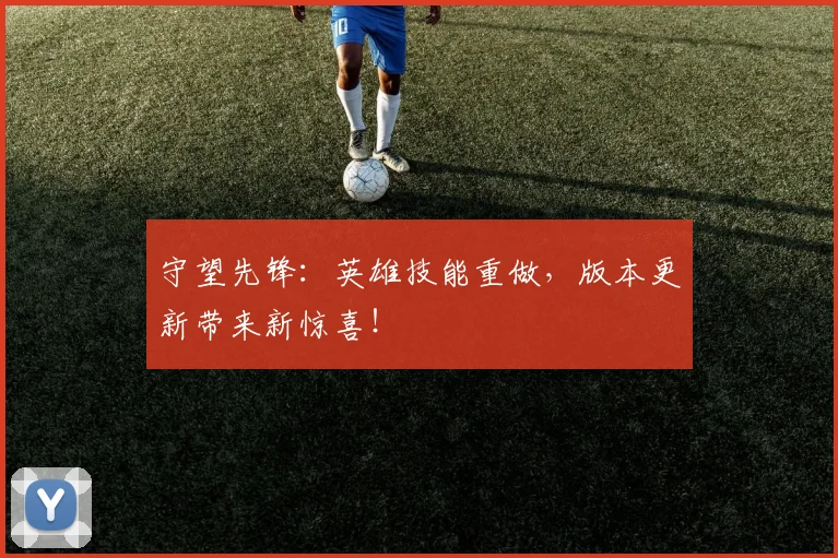 守望先锋:英雄技能重做,版本更新带来新惊喜!