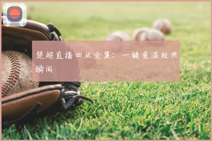 楚超直播回放全集：一键重温经典瞬间