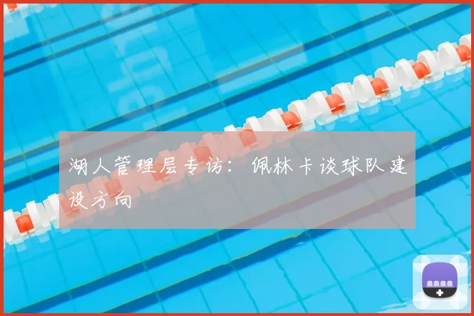 湖人管理层专访:佩林卡谈球队建设方向