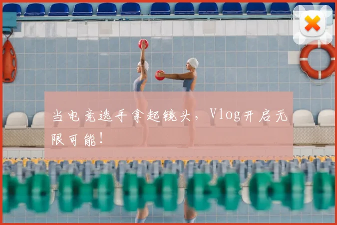当电竞选手拿起镜头，Vlog开启无限可能！