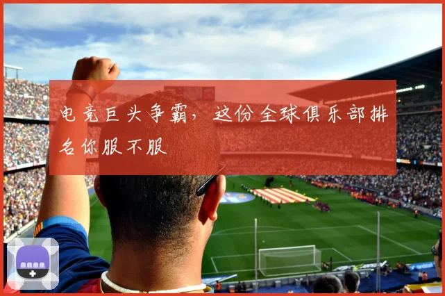电竞巨头争霸，这份全球俱乐部排名你服不服
