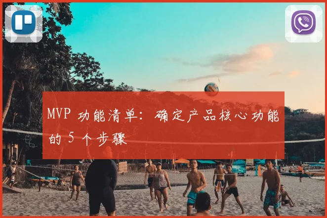 MVP 功能清单:确定产品核心功能的 5 个步骤