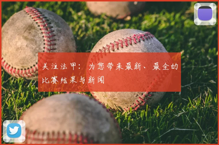 关注法甲：为您带来最新、最全的比赛结果与新闻