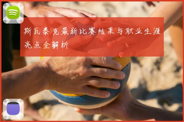 斯瓦泰克最新比赛结果与职业生涯亮点全解析