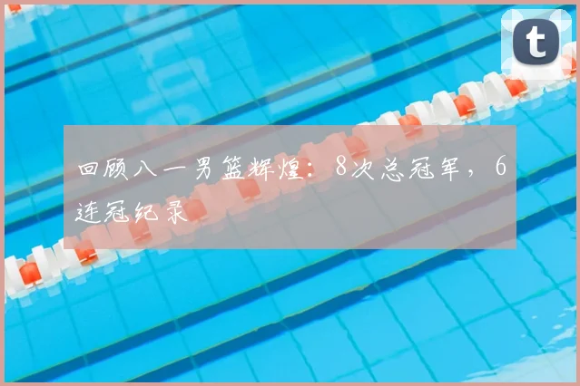 回顾八一男篮辉煌:8次总冠军,6连冠纪录