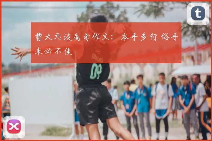 曹大元谈高考作文:本手多行 俗手未必不佳