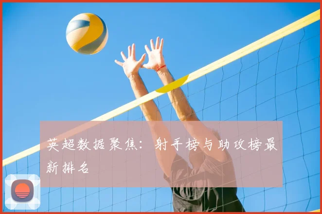 英超数据聚焦：射手榜与助攻榜最新排名