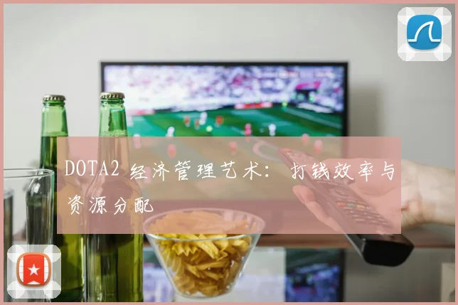 DOTA2 经济管理艺术：打钱效率与资源分配