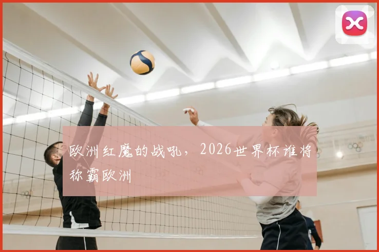 欧洲红魔的战吼，2026世界杯谁将称霸欧洲