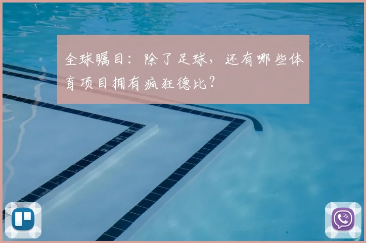 全球瞩目:除了足球,还有哪些体育项目拥有疯狂德比?