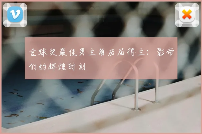 金球奖最佳男主角历届得主：影帝们的辉煌时刻