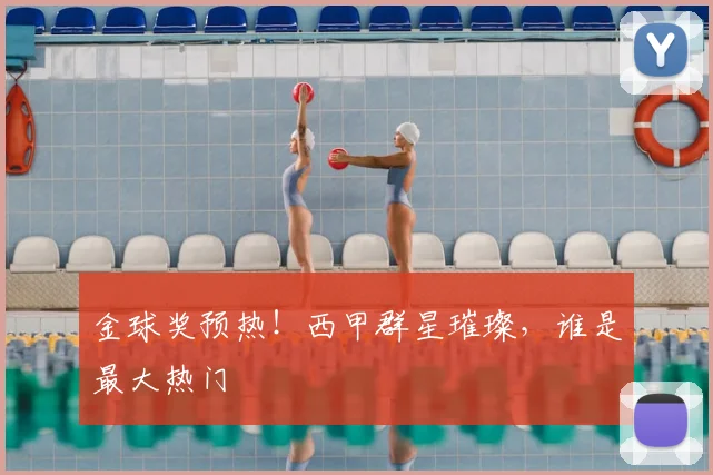 金球奖预热！西甲群星璀璨，谁是最大热门